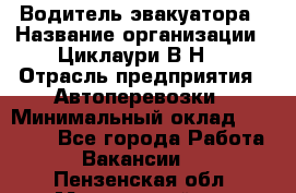 Водитель эвакуатора › Название организации ­ Циклаури В.Н. › Отрасль предприятия ­ Автоперевозки › Минимальный оклад ­ 50 000 - Все города Работа » Вакансии   . Пензенская обл.,Мокшанский р-н